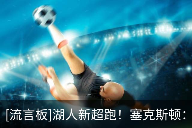 [流言板]湖人新超跑！塞克斯顿：过去阻碍我的东西现在在推动我前进